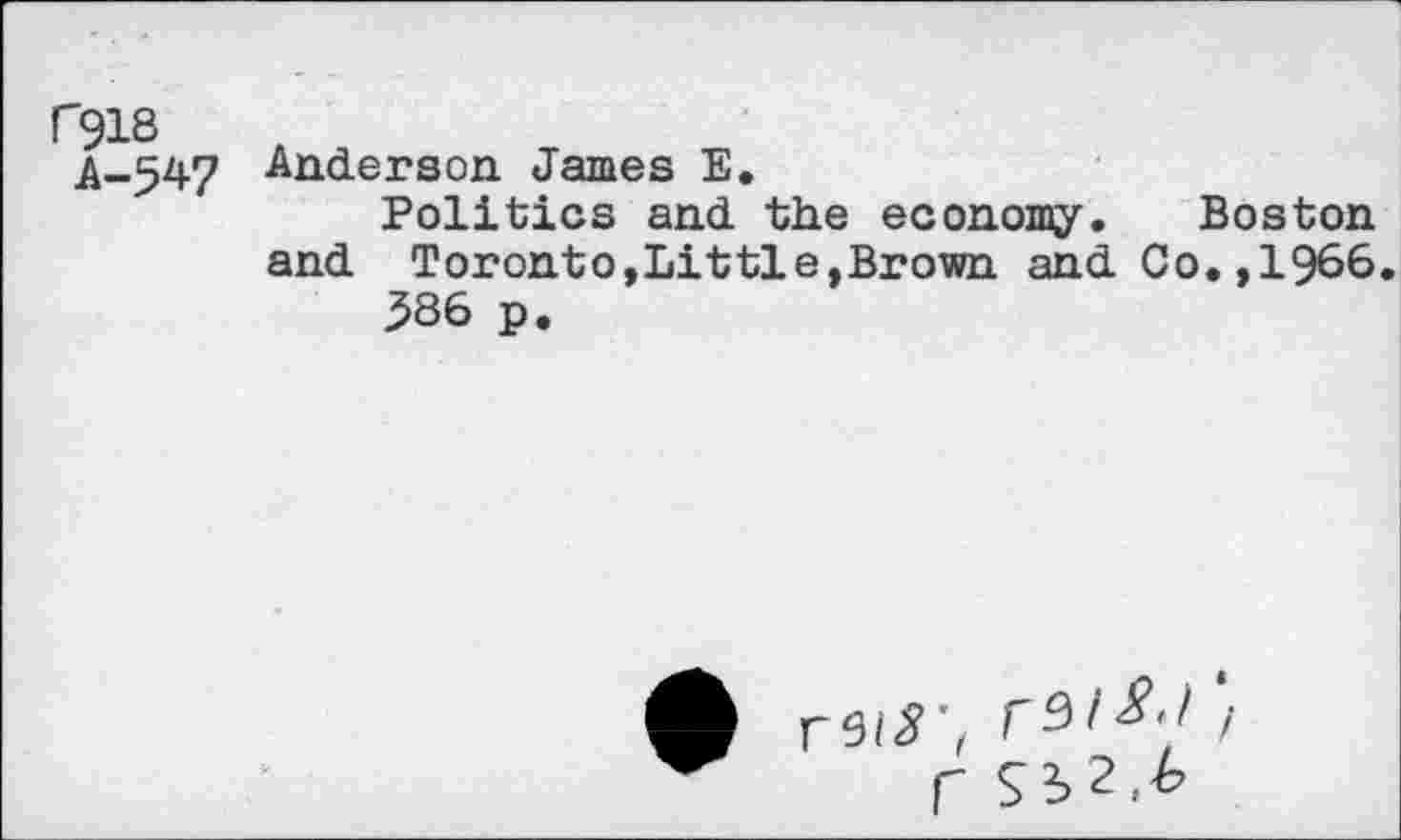 ﻿C91S
A-547
Anderson James E.
Politics and the economy. Boston and Toronto,Little,Brown and Co.,1966.
386 p.
V9l8't	/
f Si2,£